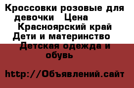 Кроссовки розовые для девочки › Цена ­ 300 - Красноярский край Дети и материнство » Детская одежда и обувь   